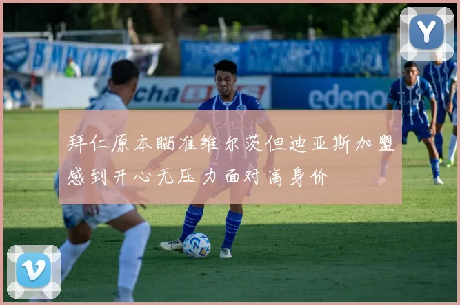 拜仁原本瞄准维尔茨但迪亚斯加盟感到开心无压力面对高身价