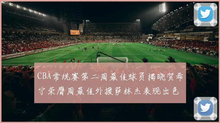 CBA常规赛第二周最佳球员揭晓贺希宁荣膺周最佳外援萨林杰表现出色