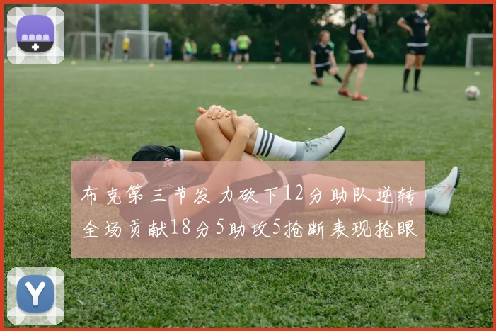 布克第三节发力砍下12分助队逆转全场贡献18分5助攻5抢断表现抢眼