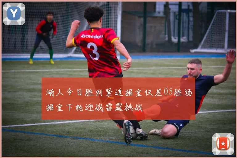 湖人今日胜利紧追掘金仅差05胜场掘金下轮迎战雷霆挑战