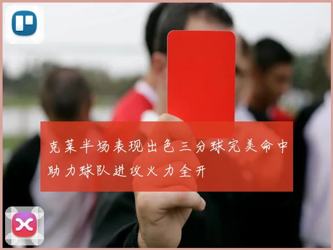 克莱半场表现出色三分球完美命中助力球队进攻火力全开