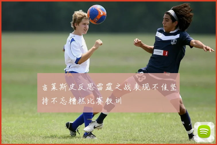 吉莱斯皮反思雷霆之战表现不佳坚持不忘糟糕比赛教训