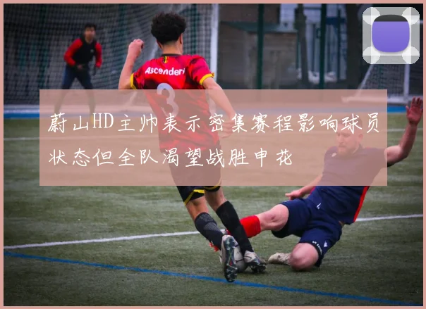蔚山HD主帅表示密集赛程影响球员状态但全队渴望战胜申花