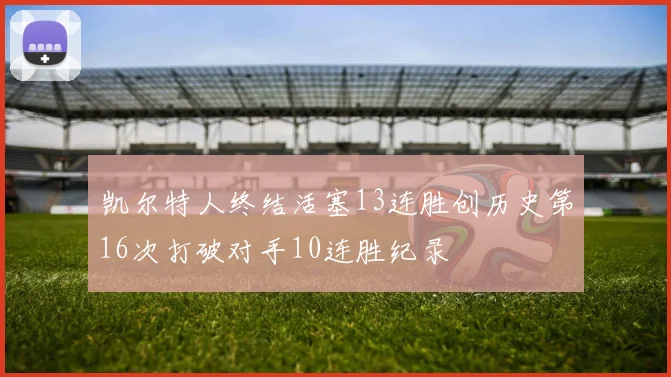 凯尔特人终结活塞13连胜创历史第16次打破对手10连胜纪录
