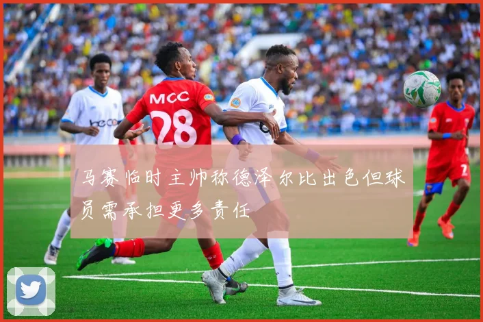 马赛临时主帅称德泽尔比出色但球员需承担更多责任
