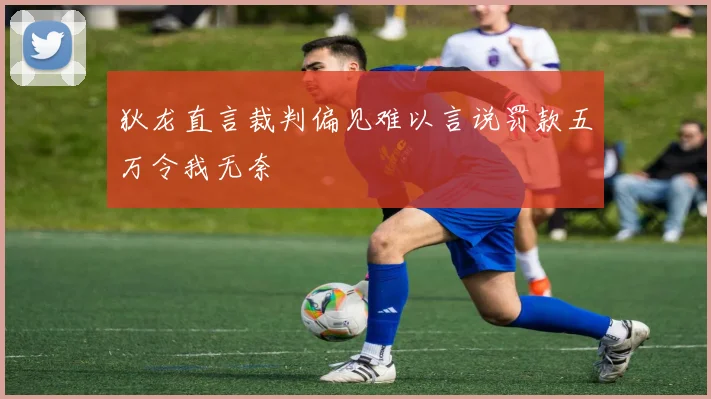 狄龙直言裁判偏见难以言说罚款五万令我无奈