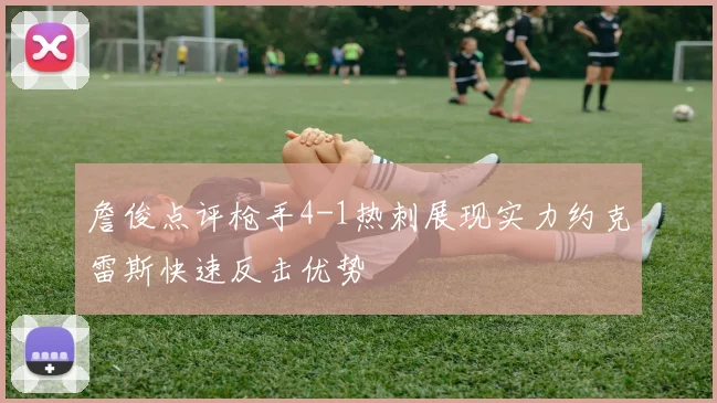 詹俊点评枪手4-1热刺展现实力约克雷斯快速反击优势
