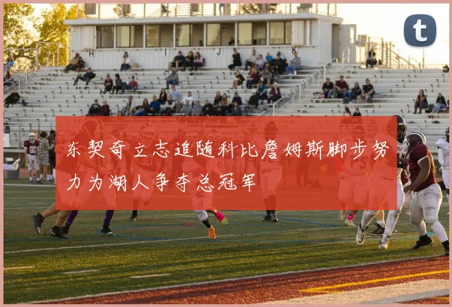 东契奇立志追随科比詹姆斯脚步努力为湖人争夺总冠军